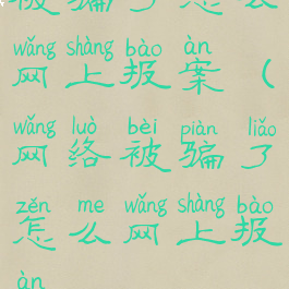 被骗了怎么网上报案(网络被骗了怎么网上报案)