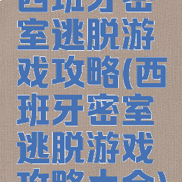 西班牙密室逃脱游戏攻略(西班牙密室逃脱游戏攻略大全)