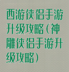 西游侠侣手游升级攻略(神雕侠侣手游升级攻略)