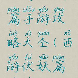 西游伏妖篇手游攻略大全(西游伏妖篇游戏)