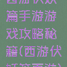 西游伏妖篇手游游戏攻略秘籍(西游伏妖篇页游)