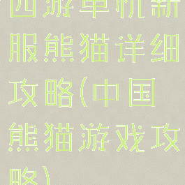 西游单机新服熊猫详细攻略(中国熊猫游戏攻略)