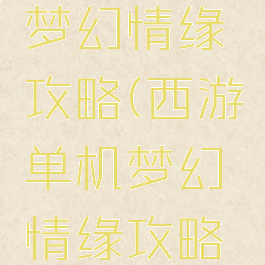 西游单机梦幻情缘攻略(西游单机梦幻情缘攻略大全)