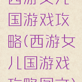 西游女儿国游戏攻略(西游女儿国游戏攻略图文)