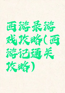 西游录游戏攻略(西游记通关攻略)