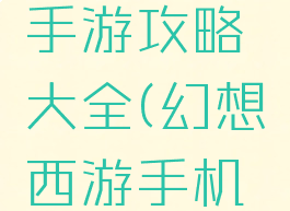 西游幻想手游攻略大全(幻想西游手机版)