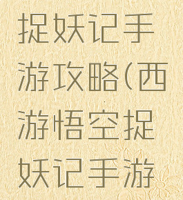 西游悟空捉妖记手游攻略(西游悟空捉妖记手游攻略技巧)