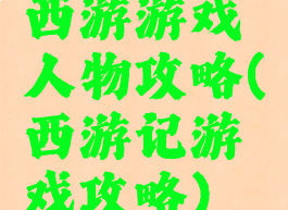 西游游戏人物攻略(西游记游戏攻略)