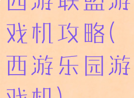 西游联盟游戏机攻略(西游乐园游戏机)