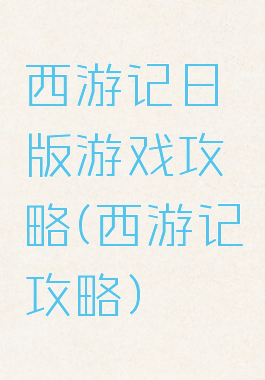 西游记日版游戏攻略(西游记攻略)