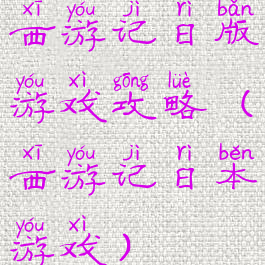 西游记日版游戏攻略(西游记日本游戏)