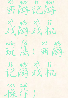 西游记游戏游戏机玩法(西游记游戏机操作)