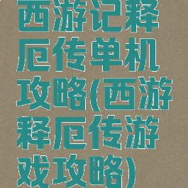 西游记释厄传单机攻略(西游释厄传游戏攻略)