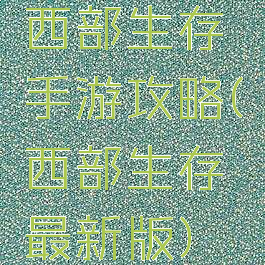 西部生存手游攻略(西部生存最新版)