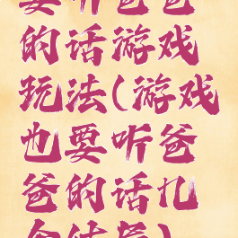 要听爸爸的话游戏玩法(游戏也要听爸爸的话几个结局)