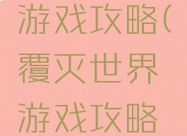 覆灭世界游戏攻略(覆灭世界游戏攻略大全)