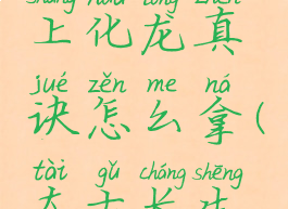 觅长生太上化龙真诀怎么拿(太古长生诀)