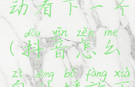 视频看完自动看下一个(抖音怎么自动播放下一个作品)