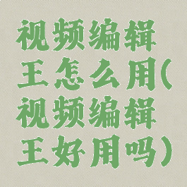 视频编辑王怎么用(视频编辑王好用吗)