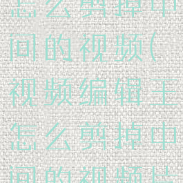 视频编辑王怎么剪掉中间的视频(视频编辑王怎么剪掉中间的视频片段)