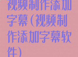 视频制作添加字幕(视频制作添加字幕软件)