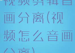 视频剪辑音画分离(视频怎么音画分离)