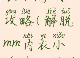 解脱mm内衣小游戏攻略(解脱mm内衣小游戏攻略大全)