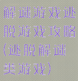 解谜游戏逃脱游戏攻略(逃脱解谜类游戏)