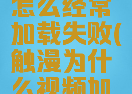 触动漫画怎么经常加载失败(触漫为什么视频加载失败)