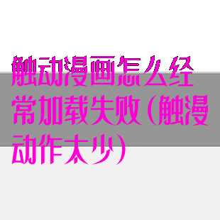 触动漫画怎么经常加载失败(触漫动作太少)
