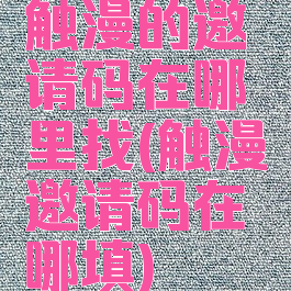 触漫的邀请码在哪里找(触漫邀请码在哪填)