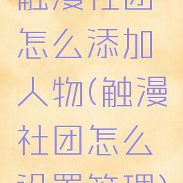 触漫社团怎么添加人物(触漫社团怎么设置管理)