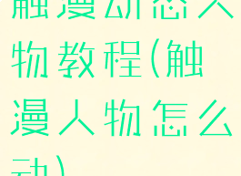 触漫动态人物教程(触漫人物怎么动)