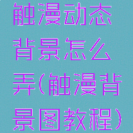 触漫动态背景怎么弄(触漫背景图教程)