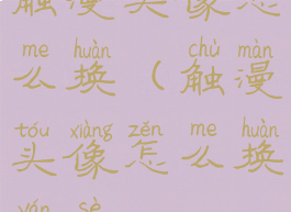 触漫头像怎么换(触漫头像怎么换颜色)