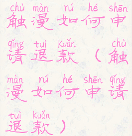 触漫如何申请退款(触漫如何申请退款)