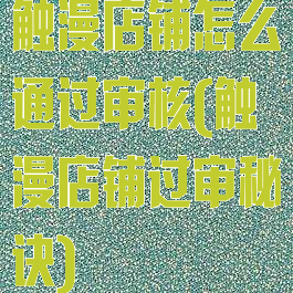 触漫店铺怎么通过审核(触漫店铺过审秘诀)