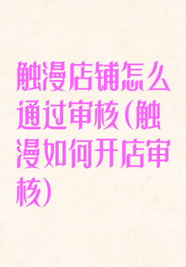触漫店铺怎么通过审核(触漫如何开店审核)