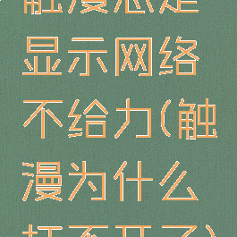 触漫总是显示网络不给力(触漫为什么打不开了)
