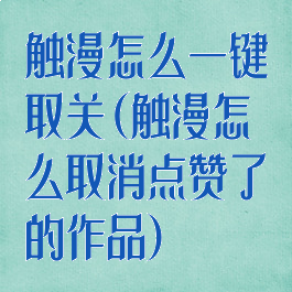触漫怎么一键取关(触漫怎么取消点赞了的作品)