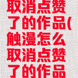 触漫怎么取消点赞了的作品(触漫怎么取消点赞了的作品呢)