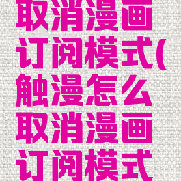 触漫怎么取消漫画订阅模式(触漫怎么取消漫画订阅模式设置)