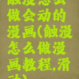 触漫怎么做会动的漫画(触漫怎么做漫画教程,滑动)