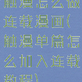 触漫怎么做连载漫画(触漫单篇怎么加入连载教程)