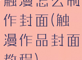 触漫怎么制作封面(触漫作品封面教程)
