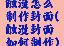 触漫怎么制作封面(触漫封面如何制作)