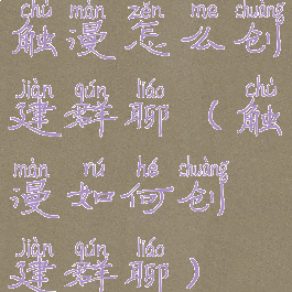 触漫怎么创建群聊(触漫如何创建群聊)