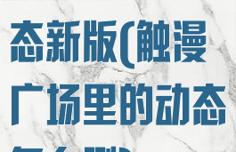 触漫怎么删动态新版(触漫广场里的动态怎么删)