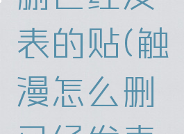 触漫怎么删已经发表的贴(触漫怎么删已经发表的贴吧)