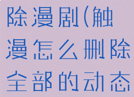 触漫怎么删除漫剧(触漫怎么删除全部的动态)